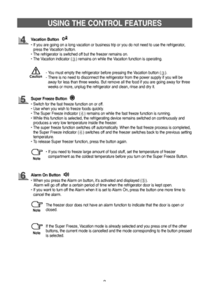 Page 88
USING THE CONTROL FEATURES
- You must empty the refrigerator before pressing the Vacation button (➂).
-   
There is no need to disconnect the refrigerator from the power supply if you will be 
away for less than three weeks. But remove all the food if you are going away for three 
weeks or more, unplug the refrigerator and clean, rinse and dry it.
Super Freeze Button
• Switch for the fast freeze function on or off.
•    Use when you wish to freeze foods quickly.
•   
The Super Freeze indicator (
➃)...