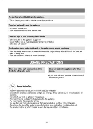 Page 1716
Store food with a high water content at the
front of a refrigerator shelf.
• If you store cold food, you save on electricity and
improve refrigeration.Store hot food in the appliance after it has
cooled.
Power Saving Tips
• Install the appliance in a cool, dry room with adequate ventilation.
Ensure that it is not exposed to direct sunlight and never put it near a direct source of heat (radiator, for
example).
• Never block any vents or grilles on the appliance.
• Allow warm food to cool down before...