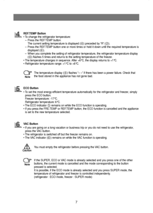 Page 87
The temperature display (➃) flashes “– –”if there has been a power failure. Check that
the food stored in the appliance has not gone bad.
You must empty the refrigerator before pressing the VAC button. REF.TEMP Button
• To change the refrigerator temperature:
–Press the REF.TEMP button.
The current setting temperature is displayed (
➃) preceded by “R”(➁).
–Press the REF.TEMP button one or more times or hold it down until the required temperature is
displayed (
➃).
–When you complete the setting of...
