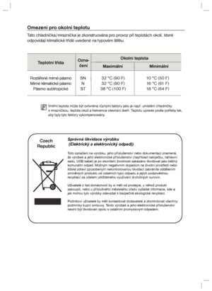 Page 27Omezení pro okolní teplotuTato chladnička/mraznička je zkonstruována pro provoz při teplotách okolí, které 
odpovídají klimatické třídě uvedené na typovém štítku.Teplotní třídaOzna-
čeníOkolní teplota
Maximální Minimální
  Rozšířené mírné pásmo  SN  32 °C (90 F)  10 °C (50 F)
  Mírné klimatické pásmo  N  32 °C (90 F)  16 °C (61 F)
  Pásmo subtropické  ST  38 °C (100 F)  18 °C (64 F)Vnitřní teplota může být ovlivněna různými faktory jako je např. umístění chladničky 
s mrazničkou, teplota okolí a...