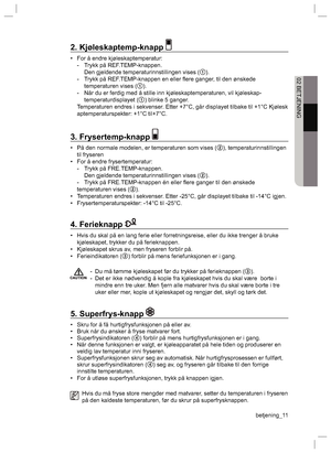 Page 11betjening_11
02 BETJENING
2. Kjøleskaptemp-knapp 
•  For å endre kjøleskaptemperatur:
  -  Trykk på REF.TEMP-knappen.
    Den gjeldende temperaturinnstillingen vises (1).
  -  Trykk på REF.TEMP-knappen en eller ﬂ ere ganger, til den ønskede    
  temperaturen vises (1).
  -  Når du er ferdig med å stille inn kjøleskaptemperaturen, vil kjøleskap- 
 temperaturdisplayet (1) blinke 5 ganger.
  Temperaturen endres i sekvenser. Etter +7°C, går displayet tilbake til +1°C Kjølesk
aptemperaturspekter: +1°C...