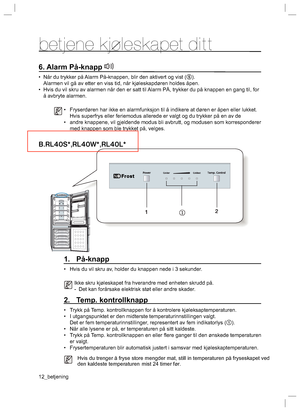 Page 1212_betjeningbetjene kjoleskapet ditt6. Alarm På-knapp •  Når du trykker på Alarm På-knappen, blir den aktivert og vist (5).
  Alarmen vil gå av etter en viss tid, når kjøleskapdøren holdes åpen.
•  Hvis du vil skru av alarmen når den er satt til Alarm PÅ, trykker du på knappen en gang til, for  
 å avbryte alarmen.
•  Fryserdøren har ikke en alarmfunksjon til å indikere at døren er åpen eller lukket.
  Hvis superfrys eller feriemodus allerede er valgt og du trykker på en av de
•  andre knappene, vil...