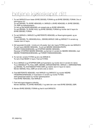 Page 2020_betjening
betjene kjoleskapet ditt
1. Ta ned SKRUE B som fester ØVRE DEKSEL FORAN og så ØVRE DEKSEL FORAN. Dra ut ledningene inni.
  Ta ned DEKSEL TIL ØVRE HENGSEL H, SKRUE A, ØVRE HENGSEL H, ØVRE DEKSEL  TIL DØR og kjøleskapdøren.
  Ta ned og fest AKSELHENGSEL på motsatt side av ØVRE HENGSEL.
  Ta ned DEKSEL TIL ØVRE HULL og ØVRE DEKSEL FORAN og monter det til høyre for  ØVRE DEKSEL FORAN.
2. Ta ned SKRUE A, SKRUE E og MIDTERSTE HENGSEL av ﬁ  kseringshengselet, og se 
fryserdøra.
  Ta ned DEKSEL TIL...