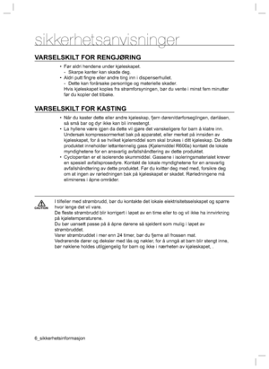 Page 66_sikkerhetsinformasjon
sikkerhetsanvisninger
VARSELSKILT FOR RENGJØRING
•  Før aldri hendene under kjøleskapet.
  -  Skarpe kanter kan skade deg.
•  Aldri putt ﬁ ngre eller andre ting inn i dispenserhullet.
  -  Dette kan forårsake personlige og materielle skader.
  Hvis kjøleskapet koples fra strømforsyningen, bør du vente i minst fem minutter 
før du kopler det tilbake.
VARSELSKILT FOR KASTING
•  Når du kaster dette eller andre kjøleskap, fjern døren/dørforseglingen, dørlåsen, 
så små bar og dyr ikke...