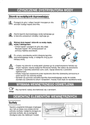 Page 1414
CZYSZCZENIE DYSTRYBUTORA WODY
Zbiornik na wodę/łącznik doprowadzający
Pociągnij do góry i odłącz haczyki mocujące po obu 
stronach dużego kapsla zbiornika.
Zwolnij łącznik doprowadzający wodę wykręcając go 
w kierunku pokazanym strzałką i wyjmując go.
•  
Często myj zbiornik na wodę jeżeli używasz go do przechowywania herbaty czy 
innych napojów. Używaj wyłącznie filtrowanej herbaty. Nie zaleca się stosowania 
napojów o wysokiej zawartości cukru (soki, napoje słodzone) z powodów 
higienicznych.
•...