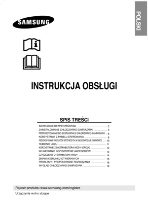 Page 1INSTRUKCJA OBSŁUGI
POLSKI
Rejestr produktu www.samsung.com/register
SPIS TREŚCI
INSTRUKCJE BEZPIECZEŃSTWA  ................................................
 2
ZAINSTALOWANIE CHŁODZIARKO-ZAMRAŻARKI   .....................  
5
PPRZYGOTOWANIE DO EKSPLOATACJI CHŁODZIARKO-ZAMRAŻARKI  . .  
6
KORZYSTANIE Z PANELU STEROWANIA   ...................................
 6
PRZECHOWYWANIE PRODUKTÓW SPOŻYWCZYCH W CHŁODZIARCE LUB ZAMRAŻARCE  .....  
10
ROBIENIE LODU...