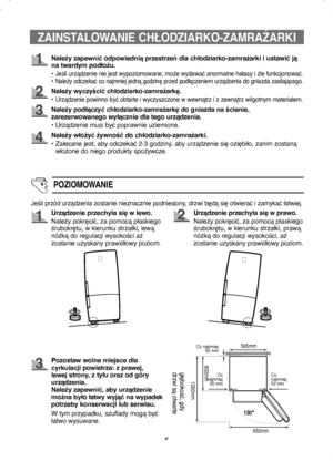 Page 55
Należy zapewnić odpowiednią przestrzeń dla chłodziarko-zamrażarki i ustawić ją 
na twardym podłożu.
• 
Jeśli urządzenie nie jest wypoziomowane, może wydawać anormalne hałasy i źle funkcjonować.• Należy odczekać co najmniej jedną godzinę przed podłączeniem urządzenia do gniazda zasilającego.
Należy wyczyścić chłodziarko-zamrażarkę.
• 
Urządzenie powinno być obtarte i wyczyszczone w wewnątrz i z zewnątrz wilgotnym materiałem.
Należy podłączyć chłodziarko-zamrażarkę do gniazda na ścianie, 
zarezerwowanego...