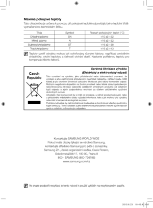 Page 80Ve snaze podpořit recyklaci je tento návod k použití vytištěn na recyklovaném papíře.
Maxima pokojové teploty
Tato chladnička je určena k provozu při pokojové teplotě odpovídající jeho teplotní\ď třídě 
vyznačené na technickém štítku.
TřídaSymbolRozsah pokojových teplot (°C)
Chladné pásmo SN+10 až +32
Mírné pásmo N+16 až +32
Subtropické pásmo ST+16 až +38
Tropické pásmo T+16 až +43
  
Teploty  uvnitř  výrobku  mohou  být  ovlivňovány  různými  faktory,  například  umístěním 
chladničky,  okolní  teplotou...