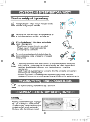 Page 3414
CZYSZCZENIE DYSTRYBUTORA WODY
Zbiornik na wodę/łącznik doprowadzający
Pociągnij do góry i odłącz haczyki mocujące po obu 
stronach dużego kapsla zbiornika.
Zwolnij łącznik doprowadzający wodę wykręcając go 
w kierunku pokazanym strzałką i wyjmując go.
•  
Często myj zbiornik na wodę jeżeli używasz go do przechowywania herbaty czy 
innych napojów. Używaj wyłącznie filtrowanej herbaty. Nie zaleca się stosowania 
napojów o wysokiej zawartości cukru (soki, napoje słodzone) z powodów 
higienicznych.
•...