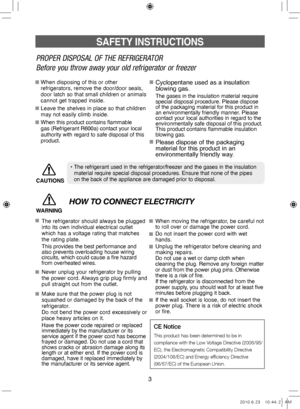 Page 33
SAFETY INSTRUCTIONS
PROPER DISPOSAL OF THE REFRIGERATOR
Before you throw away your old refrigerator or freezer
When disposing of this or other 
refrigerators, remove the door/door seals, 
door latch so that small children or animals 
cannot get trapped inside.
Leave the shelves in place so that children 
may not easily climb inside.
When this product contains flammable 
gas (Refrigerant R600a) contact your local 
authority with regard to safe disposal of this 
product.Cyclopentane used as a insulation...