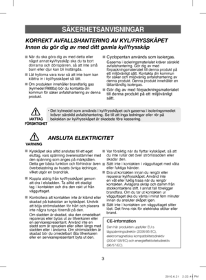 Page 433
SÄKERHETSANVISNINGAR
KORREKT AVFALLSHANTERING AV KYL/FRYSSKÅPET
Innan du gör dig av med ditt gamla kyl/frysskåp
När du ska göra dig av med detta eller 
något annat kyl/frysskåp ska du ta bort 
dörrarna och dörrspärren, så att inte små 
barn eller djur kan bli instängda.
Låt hyllorna vara kvar så att inte barn kan 
klättra in i kyl/frysskåpet så lätt.
Om produkten innehåller brandfarlig gas 
(kylmedel R600a) bör du kontakta din 
kommun för säker avfallshantering av denna 
produkt.Cyclopentan används som...