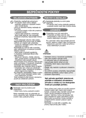 Page 644
BEZPEČNOSTNÍ POKYNY
SKLADOVÁNÍ POTRAVIN
Chladničku nepřeplňujte potravinami.
•   Při otevření dveří mohou některé 
předměty vypadnout a způsobit zranění 
nebo hmotné škody.
Láhve ani skleněné nádoby nedávejte do
mrazničky.
•    Při zmrznuti obsahu může sklo prasknout 
a způsobit zranění.
•    Láhve je lépe skladovat v chladničce 
těsně vedle sebe tak, aby nevypadly.
V blízkosti chladničky nepoužívejte hořlavé
spreje.
• Hrozí nebezpečí výbuchu nebo požáru.
Nepoužívejte přímý proud vody na čištění...