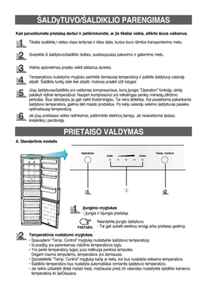 Page 706
ŠALDyTUVO/ŠALDIKLIO PARENGIMAS
Tiksliai sudòkite ∞ vietas visas lentynas ir kitas dalis, kurios buvo išimtos transportavimo metu.
Išvalykite iš šaldytuvo/šaldiklio dulkes, susikaupusias pakavimo ir gabenimo metu.
Vidinis apšvietimas pradòs veikti atidarius dureles.
Jsð šaldytuvas/šaldiklis yra valdomas kompresoriaus, kuris ∞jungia “Operation” funkcijà, skirtà 
palaikyti vidinei temperatrai. Naujam kompresoriui yra reikalingas penkið mònesið ∞dirbimo 
periodas. Šiuo laikotarpiu jis gali vaikti...