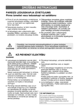 Page 873
DROŠ±BAS INSTRUKCIJAS
PArEIZS LEDUSSKAPJA IZVIETOJUMS 
Pirms izmetiet veco ledusskapi vai saldïtavu
Pirms š¥ vai citu ledusskapju novietošanas, 
no¿emiet ledusskapja aizslïgu, aizbultïjiet 
durvis, lai mazi bïrni vai mÇjdz¥vnieki 
nevar tajÇ iek∫t.
Neievietojiet plauktus, lai bïrni nevarïtu 
viegli ierÇpties ledusskap¥.
Ja ledusskapis satur uzliesmojošu gÇzi 
dzesïtÇjs R600a), sazinieties ar vietïjiem 
pÇrstÇvjiem, lai novietotu ledusskapi droš¥bÇ.CiklopentÇns izmantots gÇzes nopldes 
izolÇcijai....