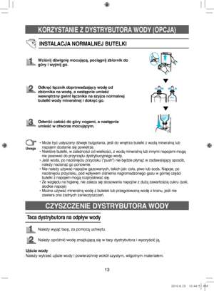 Page 33KORZYSTANIE Z DYSTRYBUTORA WODY (OPCJA)
13
INSTALACJA NORMALNEJ BUTELKI
Wciśnij dźwignię mocującą, pociągnij zbiornik do 
góry i wyjmij go.
Odkręć łącznik doprowadzający wodę od 
zbiornika na wodę, a następnie umieść 
wewnętrzny gwint łącznika na szyjce normalnej 
butelki wody mineralnej i dokręć go.
Odwróć całość do góry nogami, a następnie 
umieść w otworze mocującym.
•  
Może być usłyszany dźwięk bulgotania, jeśli do wnętrza butelki z wodą mineralną lub 
napojem dostanie się powietrze.
•   
Niektóre...