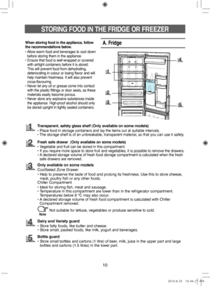 Page 1010
STORING FOOD IN THE FRIDGE OR FREEZER
A. Fridge
Transparent, safety glass shelf (Only available on some models)
•   Place food in storage containers and lay the items out at suitable intervals.
•   
The storage shelf is of an unbreakable, transparent material, so that you can use it safely.
Fresh safe drawer  (Only available on some models)
• Vegetable and fruit can be stored in this compartment.
•    If you require more space to store fruit and vegetables, it is possible to remove the drawers.
• A...