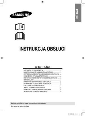 Page 21INSTRUKCJA OBSŁUGI
POLSKI
Rejestr produktu www.samsung.com/register
SPIS TREŚCI
INSTRUKCJE BEZPIECZEŃSTWA  ................................................
 2
ZAINSTALOWANIE CHŁODZIARKO-ZAMRAŻARKI   .....................  
5
PPRZYGOTOWANIE DO EKSPLOATACJI CHŁODZIARKO-ZAMRAŻARKI  . .  
6
KORZYSTANIE Z PANELU STEROWANIA   ...................................
 6
PRZECHOWYWANIE PRODUKTÓW SPOŻYWCZYCH W CHŁODZIARCE LUB ZAMRAŻARCE  .....  
10
ROBIENIE LODU...