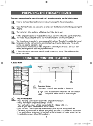 Page 66
PREPARING THE FRIDGE/FREEZER
Install all shelves and compartments removed during transport in the correct positions.
Clean the fridge/freezer and accessories to remove any dust that accumulated during packing and 
shipping.
The interior light of the appliance will light up when fridge door is open.
Your fridge/freezer is operated by a compressor which switches “Operation” to maintain the internal 
temperature. For the first five minutes after initial start-up, it may be slightly noisy. This is quite...