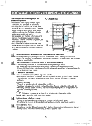 Page 9010
UCHOVÁVANIE POTRAVÍN V CHLADNIČKE ALEBO MRAZNIČKE
A. Chladnička
Priehľadná polička z nerozbitného skla (v závislosti od modelu)
• Vložte potraviny do plastových nádob a rozmiestnite ich v o vhodných odstupoch.
•   Polička je vyrobená z priehľadného nerozbitného materiálu. Môžete ju teda používať bez 
obáv, že ju poškodíte.
Zásuvky na čerstvú zeleninu a ovocie (v závislosti od modelu)
• Tieto zásuvky sú určené na uskladňovanie čerstvej zeleniny a ovocia.
• Ak potrebujete viac miesta na uloženie ovocia...