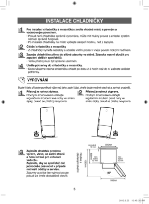 Page 655
Pro instalaci chladničky s mrazničkou zvolte vhodné místo s pevným a 
vodorovným povrchem.
•   Pokud není chladnička správně vyrovnána, může mít hlučný provoz a chladicí systém 
nemusí správně fungovat.
• Po instalaci chladničky na místo vyčkejte alespoň hodinu, než ji zapojíte.
Čištění chladničky a mrazničky
• 
Z chladničky vymeťte nečistoty a očistěte vnitřní prostor i vnější povrch mokrým hadříkem.
Zapojte chladničku přímo do síťové zásuvky ve stěně. Zásuvka nesmí sloužit pro 
zapojení dalších...