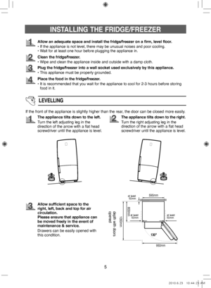 Page 55
Allow an adequate space and install the fridge/freezer on a firm, level floor.
• If the appliance is not level, there may be unusual noises and poor cooling.
• Wait for at least one hour before plugging the appliance in.
Clean the fridge/freezer.
• Wipe and clean the appliance inside and outside with a damp cloth.
Plug the fridge/freezer into a wall socket used exclusively by this appliance.
• This appliance must be properly grounded.
If the front of the appliance is slightly higher than the rear, the...