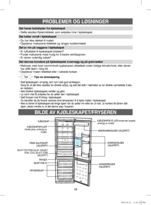 Page 1919
BILDE AV KJØLESKAPET/FRYSEREN
PROBLEMER OG LØSNINGER
Tips om strømsparing
•    
Sett kjøleskapet i et kjølig, tørt rom med god ventilasjon.
    
Sørg for at det ikke utsettes for direkte sollys, og sett det aldri i nærheten av en direkte varmekilde (f.eks. 
en radiator)
• Ikke blokker kjøleskapets ventiler og gitre.
• La varm mat få avkjøles før du setter den i kjøleskapet.
• Sett frossen mat til tining i kjøleskapet.
  Du benytter da de frosne varenes lave temperatur til å kjøle maten i kjøleskapet....