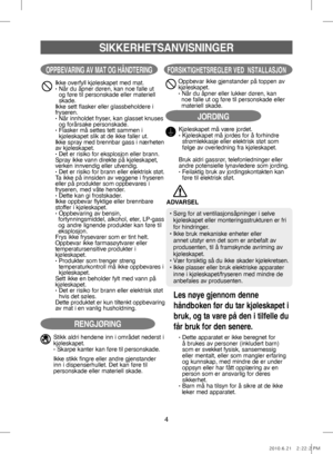 Page 44
SIKKERHETSANVISNINGER
OPPBEVARING AV MAT OG HÅNDTERING
Ikke overfyll kjøleskapet med mat.•  
Når du åpner døren, kan noe falle ut 
og føre til personskade eller materiell 
skade.
Ikke sett flasker eller glassbeholdere i 
fryseren.
•    Når innholdet fryser, kan glasset knuses 
og forårsake personskade.
•   Flasker må settes tett sammen i 
kjøleskapet slik at de ikke faller ut.
Ikke spray med brennbar gass i nærheten 
av kjøleskapet.
• Det er risiko for eksplosjon eller brann.
Spray ikke vann direkte på...