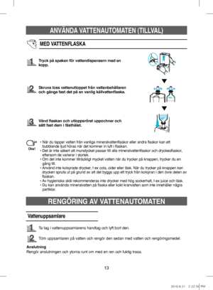 Page 53ANVÄNDA VATTENAUTOMATEN (TILLVAL)
13
MED VATTENFLASKA
Tryck på spaken för vattendispensern med en 
kopp.
Skruva loss vattenutloppet från vattenbehållaren 
och gänga fast det på en vanlig källvattenflaska.
Vänd flaskan och utloppsröret uppochner och 
sätt fast dem i fästhålet.
•   
När du tappar vatten från vanliga mineralvattenflaskor eller andra flaskor kan ett 
bubblande ljud höras när det kommer in luft i flaskan.
•   
Det är inte säkert att munstycket passar till alla mineralvattenflaskor och...