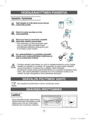 Page 7414
VEDENJÄÄHDYTTIMEN PUHDISTUS
Vesisäiliö / Syöttölaite
Vedä ylöspäin ja irrota salvat suuren kannen 
molemmilta puolilta.
Kierrä irti nuolen suuntaan ja irrota 
vedensyöttölaite.
•   
Puhdista vesisäiliö säännöllisesti, kun siinä on säilytetty teevettä tai juomaa. Säilytä 
teevettä, kun jäänteet on suodatettu. On hygieenistä, jos paljon sokeria sisältäviä 
juomia (tuoremehua, virvoitusjuomia) ei säilytetä, mikäli mahdollista.
• Kerääntymät voidaan poistaa pyyhkimällä etikkaan tai suolaveteen...