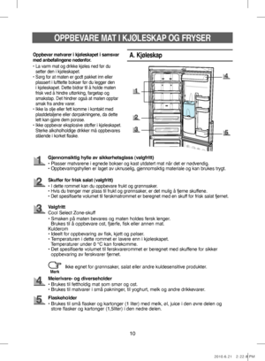 Page 1010
OPPBEVARE MAT I KJØLESKAP OG FRYSER
A. Kjøleskap
Gjennomsiktig hylle av sikkerhetsglass (valgfritt)
•    Plasser matvarene i egnede bokser og kast utdatert mat når det er nødvendig.
• Oppbevaringshyllen er laget av uknuselig, gjennomsiktig materiale og kan brukes trygt.
Skuffer for frisk salat (valgfritt)
• I dette rommet kan du oppbevare frukt og grønnsaker.
•    Hvis du trenger mer plass til frukt og grønnsaker, er det mulig å fjerne skuffene.
• Det spesifiserte volumet til ferskmatrommet er...