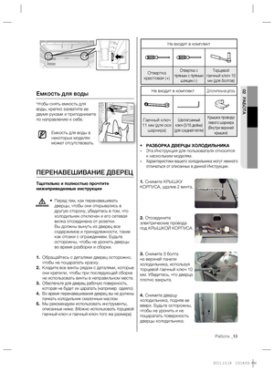 Page 13Работа _13
02 РАБОТА
Не входит в комплект
Отвертка 
крестовая (+)Отвертка с 
прямым с прямым 
шлицем (-)Торцевой 
гаечный ключ 10 
мм (для болтов)
Не входит в комплектДополнительная деталь
Гаечный ключ 
11 мм (для оси 
шарнира)Шестигранный 
ключ (3/16 дюйма) 
(для средней петли)Крышка провода 
левого шарнира 
(Внутри верхней 
крышки)
• РАЗБОРКА ДВЕРЦЫ ХОЛОДИЛЬНИКА
- Эта Инструкция для пользователя относится 
к нескольким моделям.
- 
Характеристики вашего холодильника могут немного 
отличаться от...