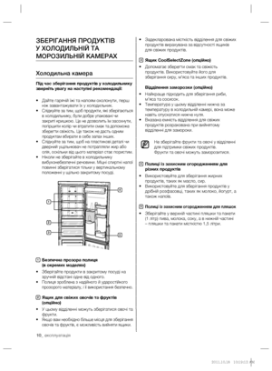 Page 3010_ експлуатація
• Задекларована місткість відділення для свіжих 
продуктів вирахувана за відсутності ящиків 
для свіжих продуктів.
3 Ящик CoolSelectZone (опційно)
• Допомагає зберегти смак та свіжість 
продуктів. Використовуйте його для 
зберігання сиру, м’яса та інших продуктів.
 Відділення заморозки (опційно)
• Найкраще підходить для зберігання риби, 
м’яса та сосисок.
• Температура у цьому відділенні нижча за 
температуру в холодильній камері, вона може 
навіть опускатися нижче нуля.
• Вказана...