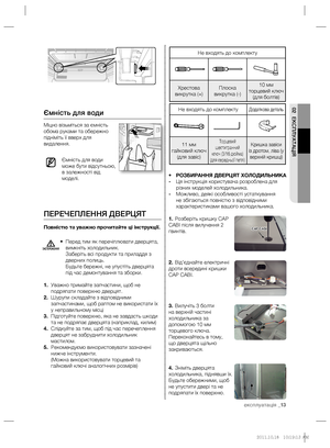 Page 33експлуатація _13
02 ЕКСПЛУАТАЦІЯ
Не входять до комплекту
Хрестова 
викрутка (+)Плоска 
викрутка (-)10 мм 
торцевий ключ 
(для болтів)
Не входять до комплектуДодаткова деталь
11 мм 
гайковий ключ 
(для завіс)Торцевий 
шестигранний
ключ (3/16 дюйма) 
(для середньої петлі)Кришка завіси 
із дротом, ліва (у 
верхній кришці)
• РОЗБИРАННЯ ДВЕРЦЯТ ХОЛОДИЛЬНИКА
- Ця інструкція користувача розроблена для 
різних моделей холодильника.
- Можливо, деякі особливості устаткування 
не збігаються повністю з відповідними...