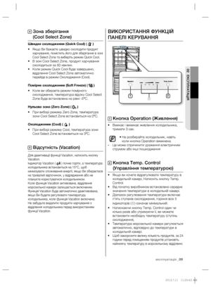 Page 29експлуатація _09
02 ЕКСПЛУАТАЦІЯ
ВИКОРИСТАННЯ ФУНКЦІЙ 
ПАНЕЛІ КЕРУВАННЯ
1 Кнопка Operation (Живлення)
• Вмикає і вимикає живлення холодильника, 
тримати 3 сек.
• Не розбирайте холодильник, навіть 
коли кнопка Operation вимкнена.
- Це може спричинити ураження електричним 
струмом або інші пошкодження
2  Кнопка Temp. Control 
(Управління температурою)
• Якщо ви хочете відрегулювати температуру в 
холодильній камері, Натисніть кнопку Temp. 
Control.
• Від початку виробником встановлено середнє 
значення...