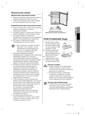 Page 11Работа _11
02 РАБОТА
ПРИГОТОВЛЕНИЕ ЛЬДА
1. Налейте воду в поддон 
для приготовления льда.
• Наполните водой поддон 
при приготовлении льда 
примерно на 80%.
2. Поставьте поддон для 
приготовления льда в 
верхний выдвижной ящик 
морозильной камеры.
3. Чтобы вынуть из 
поддона кубики льда:
• 
Слегка изогните поддон 
для приготовления льда.
Опасность взрыва
• Самая холодная часть морозильной 
камеры находится у задней панели. 
Это самое лучшее место для хранения 
деликатесных продуктов.
• 
Стеклянные...