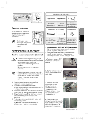 Page 33експлуатація _13
02 ЕКСПЛУАТАЦІЯ
Не входять до комплекту
Хрестова 
викрутка (+)Плоска 
викрутка (-)10 мм 
торцевий ключ 
(для болтів)
Не входять до комплектуДодаткова деталь
11 мм 
гайковий ключ 
(для завіс)Торцевий 
шестигранний
ключ (3/16 дюйма) 
(для середньої петлі)Кришка завіси 
із дротом, ліва (у 
верхній кришці)
• РОЗБИРАННЯ ДВЕРЦЯТ ХОЛОДИЛЬНИКА
- Ця інструкція користувача розроблена для 
різних моделей холодильника.
- Можливо, деякі особливості устаткування 
не збігаються повністю з відповідними...