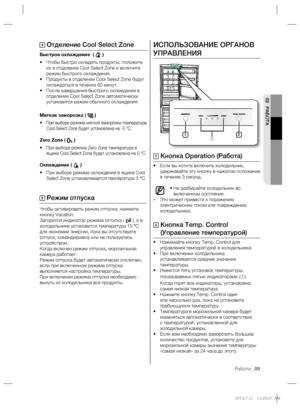 Page 9Работа _09
02 РАБОТА
ИСПОЛЬЗОВАНИЕ ОРГАНОВ 
УПРАВЛЕНИЯ
1 Кнопка Operation (Работа)
• Если вы хотите включить холодильник, 
удерживайте эту кнопку в нажатом положении 
в течение 3 секунд.
• Не разбирайте холодильник во 
включенном состоянии.
- Это может привести к поражению 
электрическим током или повреждению 
холодильника.
2  Кнопка Temp. Control 
(Управление температурой)
• Нажимайте кнопку Temp. Control для 
управления температурой в холодильнике.
• При включении холодильника 
устанавливается среднее...