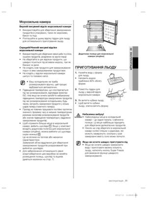 Page 31експлуатація _11
02 ЕКСПЛУАТАЦІЯ
ПРИГОТУВАННЯ ЛЬОДУ
1. Налийте воду у форму 
для льоду.
• 
Наповніть водою 
приблизно 80% обсягу 
форми.
2. Помістіть піддон для 
льоду у верхній відсік 
морозильної камери.
3. Як витягти кубики льоду.
• Щоб витягти кубики 
льоду, злегка вигніть форму.
Небезпека вибуху!
• Найхолодніші місця в холодильній 
камері – це задня панель і найнижча 
полиця. Ці місця найбільше підходять 
для зберігання делікатесних продуктів.
• Ніколи не слід зберігати в морозильній 
камері 
скляні...