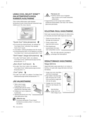 Page 5816_ kasutamine
USING COOL SELECT ZONE™
(VALIKTEMPERATUURIGA 
KAMBER) KASUTAMINE
Toidu maitse säilitamiseks saate ideaalse 
temperatuuri juures hoida erinevaid toiduaineid nagu 
näiteks juust, liha, kana, kala jne. 
“Quick Cool” (kiire jahutamne)
  •  Kui soovite toitu kiirelt jahutada, siis asetage toit 
“Cool Select Zone” mahutisse ning vajutage
“Quick Cool” nupule.
• “Cool Select” mahutis jahutatakse toitu 60 minutit.
• 
  Kui kiire jahutamise režiim on töö lõpetanud, siis lülitub 
“Cool Select Zone”...