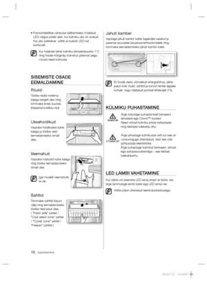 Page 6018_ kasutamine
•  Fotosünteetilise värskuse säilitamiseks mõeldud 
LED-valgus põleb alati, kui külmiku uks on avatud. 
Kui uks suletakse, süttib ja kustub LED-tuli 
korduvalt.
Kui määrate talvel külmiku temperatuuriks 1°C 
ning hoiate köögivilju külmikus pikemat aega, 
võivad need külmuda.
SISEMISTE OSADE 
EEMALDAMINE
Riiulid
Tõstke riiulid mõlema 
käega kergelt üles ning 
tõmmake enda suunas.
(klaasriiul/volditav riiul)
Uksehoidikud
Haarake hoidikutest kahe 
käega ja tõstke neid 
eemaldamiseks õrnalt...