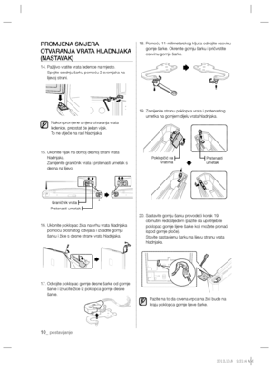 Page 11010_ postavljanje 
PROMJENA SMJERA 
OTVARANJA VRATA HLADNJAKA 
(NASTAVAK)
14.  Pažljivo vratite vrata ledenice na mjesto. 
Spojite srednju šarku pomoću 2 svornjaka na 
lijevoj strani.
Nakon promjene smjera otvaranja vrata 
ledenice, preostat će jedan vijak.
To ne utječe na rad hladnjaka.
15.  Uklonite vijak na donjoj desnoj strani vrata 
hladnjaka.
Zamijenite graničnik vrata i prstenasti umetak s 
desna na lijevo.
16.  Uklonite poklopac žica na vrhu vrata hladnjaka 
pomoću plosnatog odvijača i izvadite...