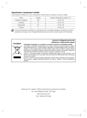 Page 120Ograničenja u temperaturi okoliša
Ovaj hladnjak osmišljen je za rad u temperaturi okoliša koja je označena na pločici uređaja.
Klasa Oznaka Raspon temperature okoliša (°C)
Prošireno umjerena SN
+10 do +32
Umjerena N+16 do +32
Suptropska ST+16 do +38
Tropska T+16 do +43
  Unutarnje temperature podložne su utjecajima poput smještaja hladnjaka, temperature okoliša i 
učestalosti otvaranja vrata. Prilagodite temperaturu kako biste umanjili utjecaj ovih čimbenika.
Radnicak 37b  Zagreb 10000 Croatia Samsung...