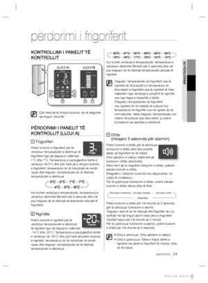 Page 13302 PËRDORIMI
përdorimi _13
KONTROLLIMI I PANELIT TË 
KONTROLLIT
Çdo herë që të shtypni butonin, do të dëgjohet 
një tingull i shkurtër.
PËRDORIMI I PANELIT TË 
KONTROLLIT (LLOJI A)
1 Frigoriferi
Prekni butonin e frigoriferit për të 
vendosur temperaturën e dëshiruar të 
frigoriferit nga një diapazon ndërmjet 
1°C dhe 7°C. Temperatura e parazgjedhur është e 
vendosur në 3°C dhe çdo herë që e shtypni butonin 
e frigoriferit, temperatura do të ndryshojë në rendin 
vijues dhe treguesi i temperaturës do të aﬁ...
