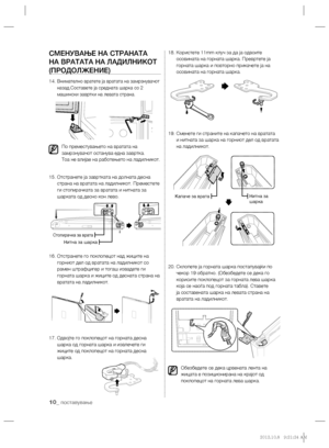 Page 15010_ поставување
СМЕНУВАЊЕ НА СТРАНАТА 
НА ВРАТАТА НА ЛАДИЛНИКОТ 
(ПРОДОЛЖЕНИЕ)
14.  
Внимателно вратете ја вратата на замрзнувачот 
назад.Составете ја средната шарка со 2 
машински завртки на левата страна.
 
По преместувањето на вратата на 
замрзнувачот останува една завртка.
Тоа не влијае на работењето на ладилникот.
15.  Отстранете ја завртката на долната десна 
страна на вратата на ладилникот. Преместете 
ги стопирачката за вратата и нитната за 
шарката од десно кон лево.
16.  Отстранете го...