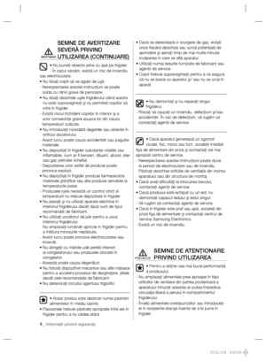 Page 244_ informaţii privind siguranţa
SEMNE DE AVERTIZARE 
SEVERĂ PRIVIND 
UTILIZAREA (CONTINUARE)
• Nu puneţi obiecte pline cu apă pe frigider.
- În cazul vărsării, există un risc de incendiu 
sau electrocutare.
• Nu lăsaţi copiii să se agaţe de uşă.
-  Nerespectarea acestei instrucţiuni se poate 
solda cu răniri grave de persoane.
•  Nu lăsaţi deschide uşile frigiderului când acesta 
nu este supravegheat şi nu permiteţi copiilor să 
intre în frigider.
-  Există riscul închiderii copiilor în interior şi a...