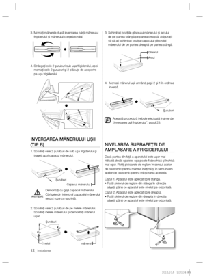 Page 3212_ instalarea
3.  Montaţi mânerele după inversarea părţii mânerului 
frigiderului şi mânerului congelatorului.
4.  Strângeţi cele 2 şuruburi sub uşa frigiderului, apoi 
montaţi cele 2 şuruburi şi 2 plăcuţe de acoperire 
pe uşa frigiderului.
INVERSAREA MÂNERULUI UŞII 
(TIP B)
1.  Scoateţi cele 2 şuruburi de sub uşa frigiderului şi 
trageţi apoi capacul mânerului.
Demontaţi cu grijă capacul mânerului. 
Cârligele din interiorul capacului mânerului 
se pot rupe cu uşurinţă.
2.  Scoateţi cele 2 şuruburi de...