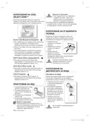 Page 5616_ използване
ИЗПОЛЗВАНЕ НА COOL 
SELECT ZONE™
Можете да съхранявате различни хранителни 
продукти, като сирене, месо птици, риба и други при 
идеалната температура, която запазва вкуса им.
Quick Cool (Бързо охлаждане)
 
•  Ако трябва бързо да охладите някой хранителен 
продукт, поставете го Cool Select Zone и 
натиснете бутона Quick Cool (бързо охлаждане).
•  Зоната Cool Select Zone ще охлади храната за 
60 минути.
•  При приключването на работата на режима 
Quick Cool (Бързо охлаждане), чекмеджето...