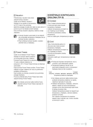 Page 11414_ korištenje
4 Vacation
Pritisnite tipku Vacation kako biste 
uključili funkciju Vacation.
Upalit će se indikator Vacation i 
hladnjak će se ugoditi na temperaturu 
od 15°C kako bi se potrošnja 
električne energije smanjila dok idete na duži odmor ili 
poslovni put ili ne trebate koristiti hladnjak.
Dok je funkcija Vacation uključena, ledenica ostaje 
uključena.
•  Funkcija Vacation automatski će se isključiti 
ako postavljate temperaturu hladnjaka dok je 
funkcija Vacation uključena.
•  Prije...