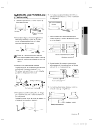 Page 29instalarea _9
01 INSTALAREA
INVERSAREA UŞII FRIGIDERULUI 
(CONTINUARE)
6.     Desfaceţi capacul piciorului frontal după ce aţi 
scos cele 2 şuruburi.
7.  Desfaceţi cele 2 şuruburi care strâng balamaua 
inferioară şi desfaceţi un şurub de pe partea 
stângă, la piciorul frontal, unde va ﬁ  ﬁ xată 
balamaua inferioară demontată.
Înainte de a demonta balamaua inferioară, 
rotiţi uşor picioarele frontale în sensul acelor de 
ceasornic, pentru o demontare şi montare mai 
uşoare.
8.  
Inversaţi poziţia axului...