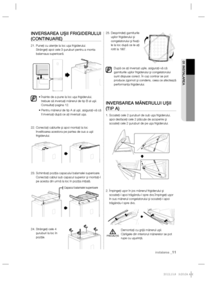 Page 31instalarea _11
01 INSTALAREA
INVERSAREA UŞII FRIGIDERULUI 
(CONTINUARE)
21.  Puneţi cu atenţie la loc uşa frigiderului.
Strângeţi apoi cele 3 şuruburi pentru a monta 
balamaua superioară.
•  Înainte de a pune la loc uşa frigiderului, 
trebuie să inversaţi mânerul de tip B al uşii. 
Consultaţi pagina 12. 
•  Pentru mânerul de tip A al uşii, asiguraţi-vă că 
îl inversaţi după ce aţi inversat uşa.
22.  Conectaţi cablurile şi apoi montaţi la loc 
învelitoarea acestora pe partea de sus a uşii 
frigiderului....